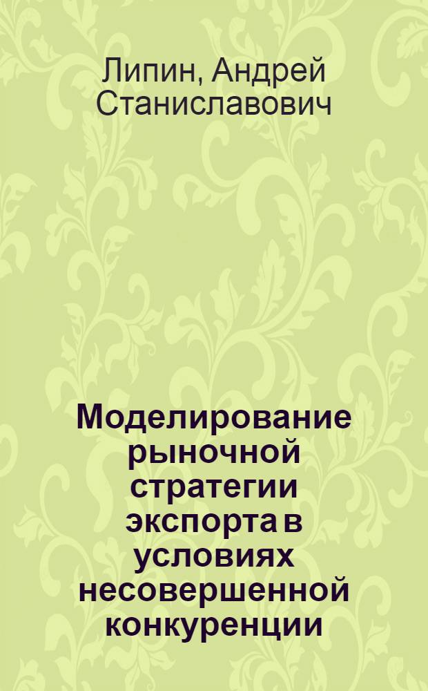 Моделирование рыночной стратегии экспорта в условиях несовершенной конкуренции : (на примере лесного комплекса) : автореф. дис. на соиск. учен. степ. канд. экон. наук : специальность 08.00.13 <Мат. и инструм. методы экономики>