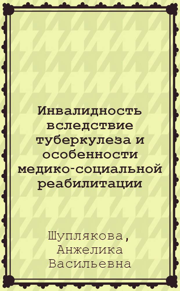 Инвалидность вследствие туберкулеза и особенности медико-социальной реабилитации : автореф. дис. на соиск. учен. степ. канд. мед. наук : специальность 14.00.54 <Мед.-соц. экспертиза и мед.-соц. реабилитация>