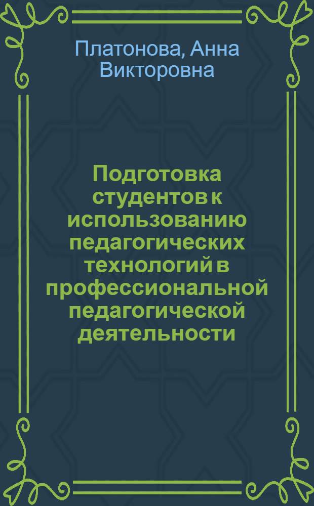 Подготовка студентов к использованию педагогических технологий в профессиональной педагогической деятельности : автореф. дис. на соиск. учен. степ. канд. пед. наук : специальность 13.00.08 <Теория и методика проф. образования>
