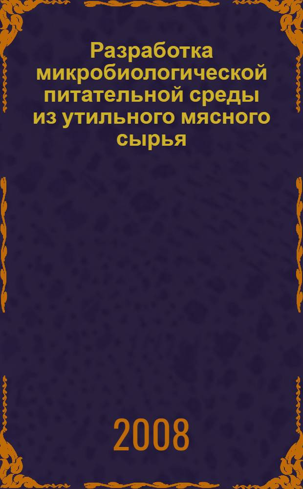 Разработка микробиологической питательной среды из утильного мясного сырья : автореф. дис. на соиск. учен. степ. канд. биол. наук : специальность 03.00.07 <Микробиология>