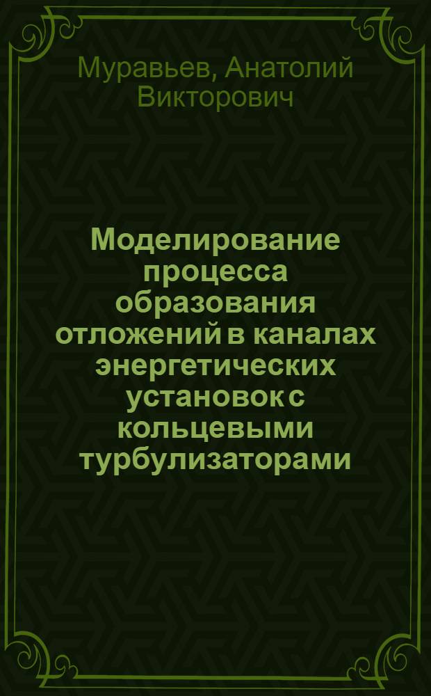 Моделирование процесса образования отложений в каналах энергетических установок с кольцевыми турбулизаторами : автореф. дис. на соиск. учен. степ. канд. техн. наук : специальность 01.04.14 <Теплофизика и теорет. теплотехника> : специальность 05.14.04 <Пром. теплоэнергетика>