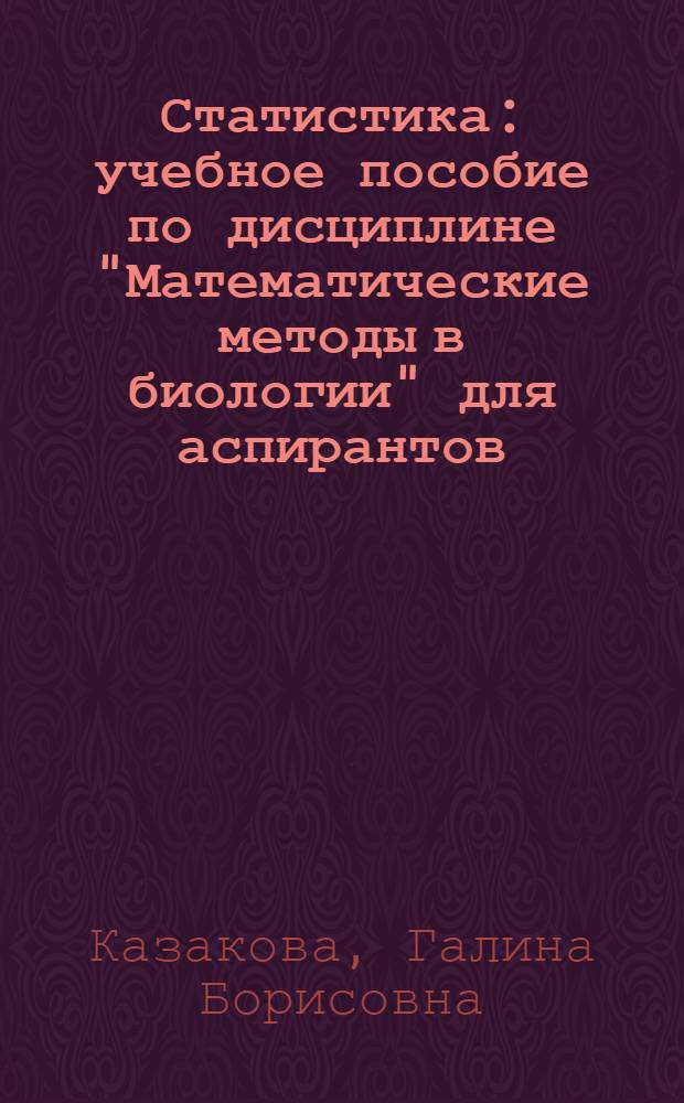 Статистика : учебное пособие по дисциплине "Математические методы в биологии" для аспирантов, обучающихся по специальностям 03.00.16 "Экология" и 03.00.32 "Биологические ресурсы" : в 3 ч.