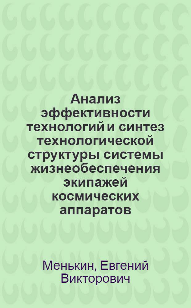Анализ эффективности технологий и синтез технологической структуры системы жизнеобеспечения экипажей космических аппаратов : автореферат диссертации на соискание ученой степени к.т.н. : специальность 05.26.02