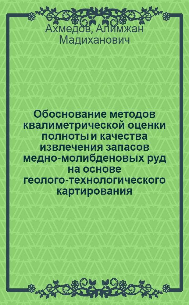 Обоснование методов квалиметрической оценки полноты и качества извлечения запасов медно-молибденовых руд на основе геолого-технологического картирования : автореф. дис. на соиск. учен. степ. канд. тех. наук : специальность 25.00.16 <горнопром. и нефтегазопром. геология, геофизика>