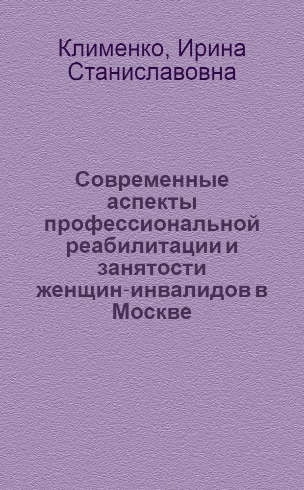 Современные аспекты профессиональной реабилитации и занятости женщин-инвалидов в Москве : автореф. дис. на соиск. учен. степ. канд. мед. наук : специальность 14.00.54 <мед.- соц. экспертиза> : специальность 14.00.33 <обществен. здоровье>