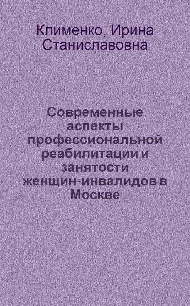 Современные аспекты профессиональной реабилитации и занятости женщин-инвалидов в Москве : автореф. дис. на соиск. учен. степ. канд. мед. наук : специальность 14.00.54 <мед.- соц. экспертиза> : специальность 14.00.33 <обществен. здоровье>