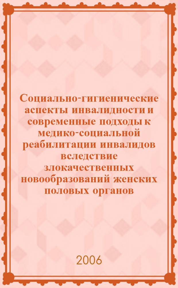Социально-гигиенические аспекты инвалидности и современные подходы к медико-социальной реабилитации инвалидов вследствие злокачественных новообразований женских половых органов : автореф. дис. на соиск. учен. степ. канд. мед. наук : специальность 14.00.54 <мед.- соц. экспертиза> : специальность 14.00.33 <обществен. здоровье>