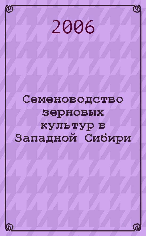 Семеноводство зерновых культур в Западной Сибири : учебное пособие для студентов, обучающихся по агрономическим специальностям