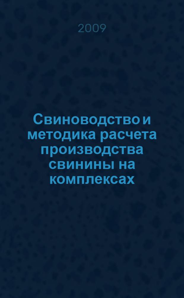 Свиноводство и методика расчета производства свинины на комплексах : учебно-методическое пособие для студентов зооинженерного факультета, обучающихся по специальности 310700 "Зоотехния"