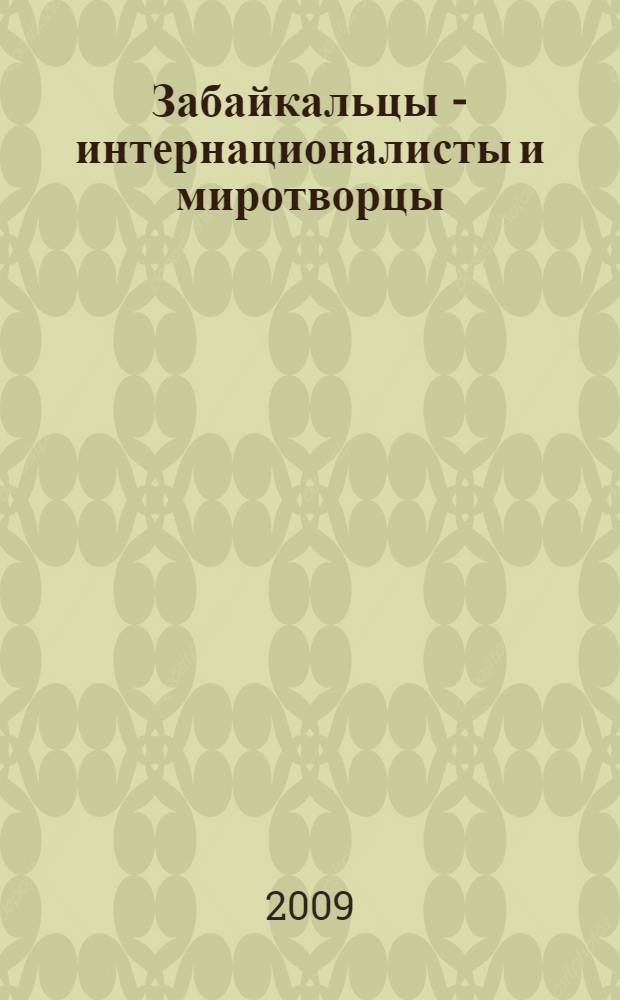 Забайкальцы - интернационалисты и миротворцы : участники локальных войн и вооруженных конфликтов, 1929-2008 г