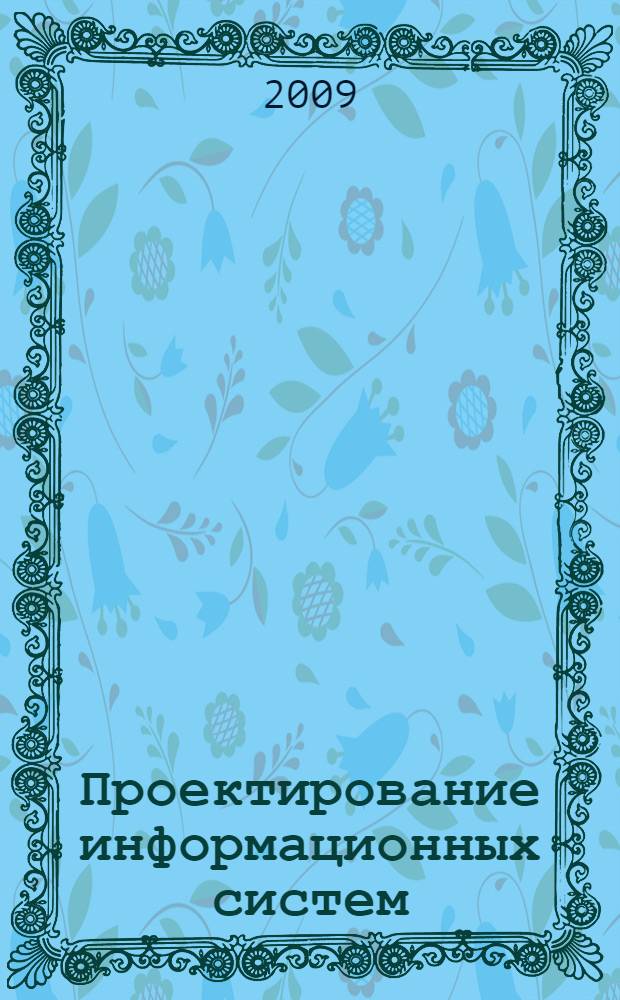 Проектирование информационных систем : учебное пособие для студентов высших учебных заведений, обучающихся по специальности "Прикладная информатика"