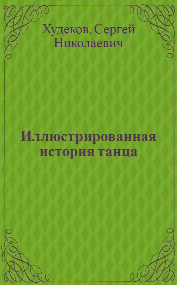 Иллюстрированная история танца : происхождение танца и его развитие в древности, античная хореография, священные танцы и мистерии, карнавальная культура Средневековья, балет Западной Европы, реформы великих хореографов, знаменитые танцовщицы и танцоры