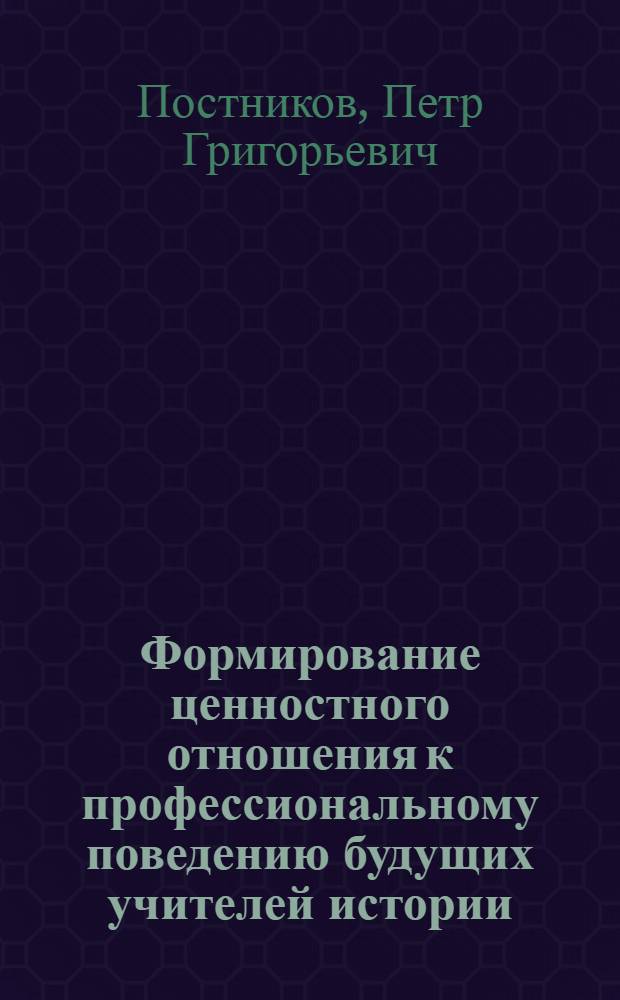 Формирование ценностного отношения к профессиональному поведению будущих учителей истории : монография