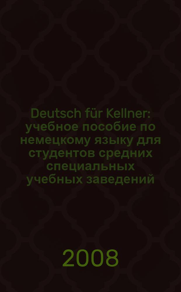 Deutsch f&uuml;r Kellner : учебное пособие по немецкому языку для студентов средних специальных учебных заведений, обучающихся по специальностям 260502 - "Технология продукции общественного питания" и 100106 - "Организация обслуживания в предприятиях общественного питания"