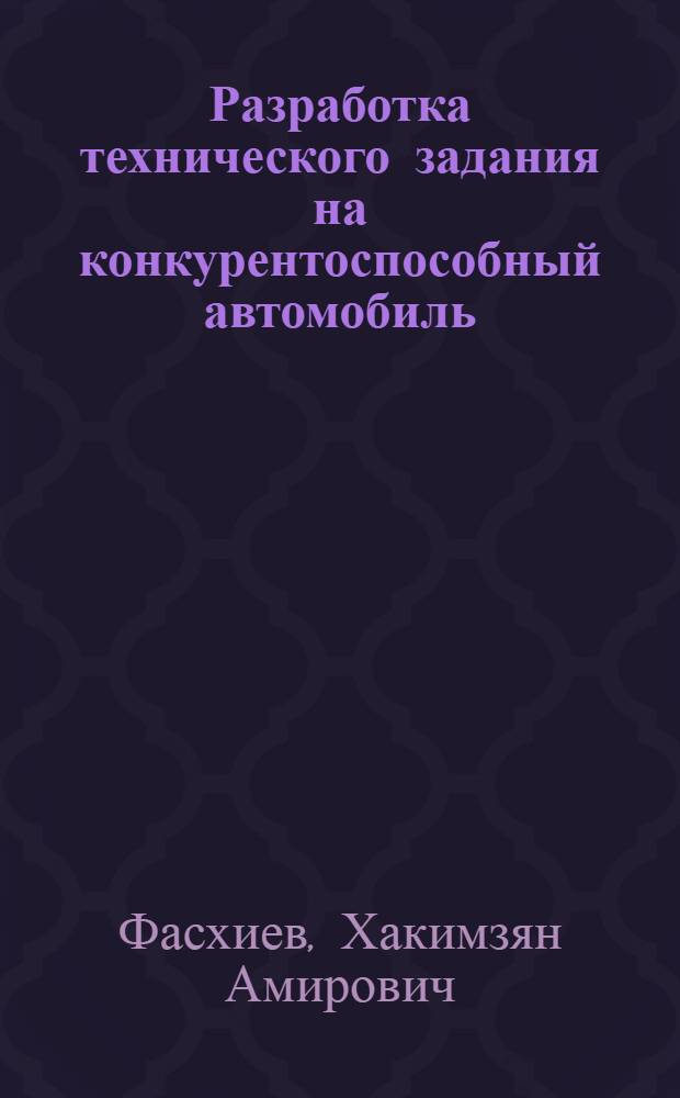 Разработка технического задания на конкурентоспособный автомобиль : учебное пособие для студентов, обучающихся по специальности 190201 (150100) - "Автомобиле- и тракторостроение"