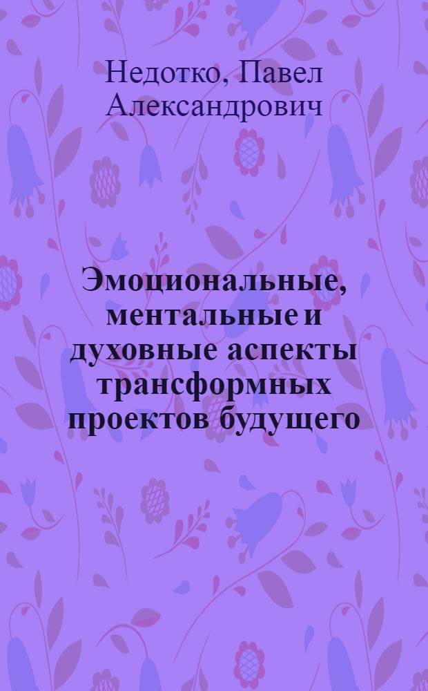 Эмоциональные, ментальные и духовные аспекты трансформных проектов будущего : размышления над книгой "Проект Россия" (без автора) ("Эксмо", Москва, 2008 г.)