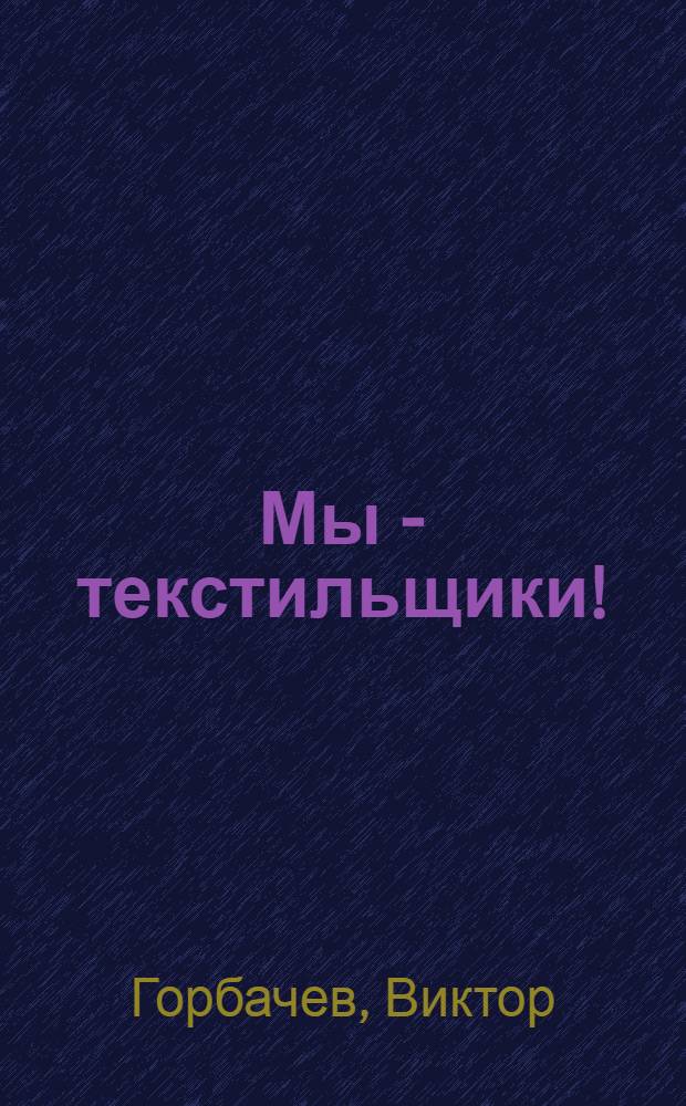 Мы - текстильщики! : к 40-летию Тюменского камвольно-суконного комбината - текстильной корпорации "Кросно"