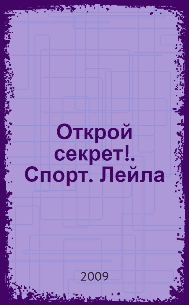 Открой секрет!. Спорт. Лейла : для детей младшего и среднего школьного возраста