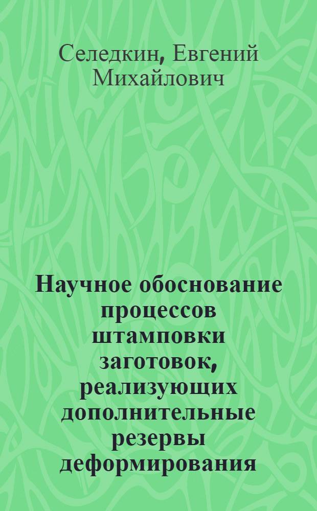 Научное обоснование процессов штамповки заготовок, реализующих дополнительные резервы деформирования : автореферат диссертации на соискание ученой степени д.т.н. : специальность 05.03.05