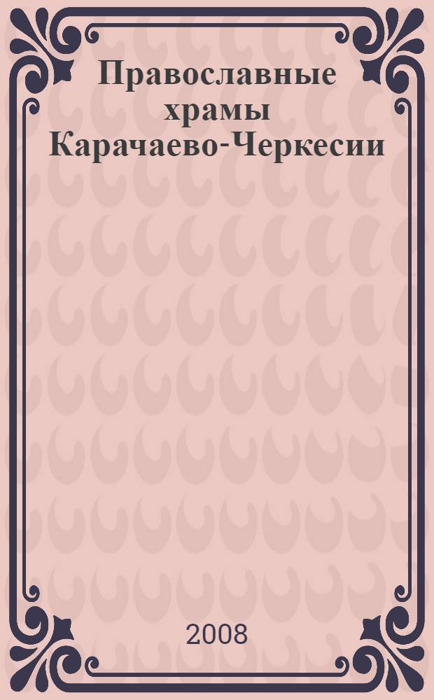 Православные храмы Карачаево-Черкесии : документально-исторические очерки : книга-альбом