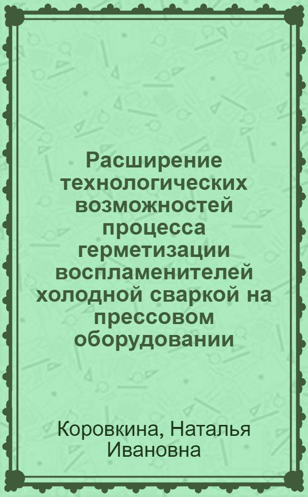 Расширение технологических возможностей процесса герметизации воспламенителей холодной сваркой на прессовом оборудовании : автореферат диссертации на соискание ученой степени к.т.н. : специальность 05.03.05