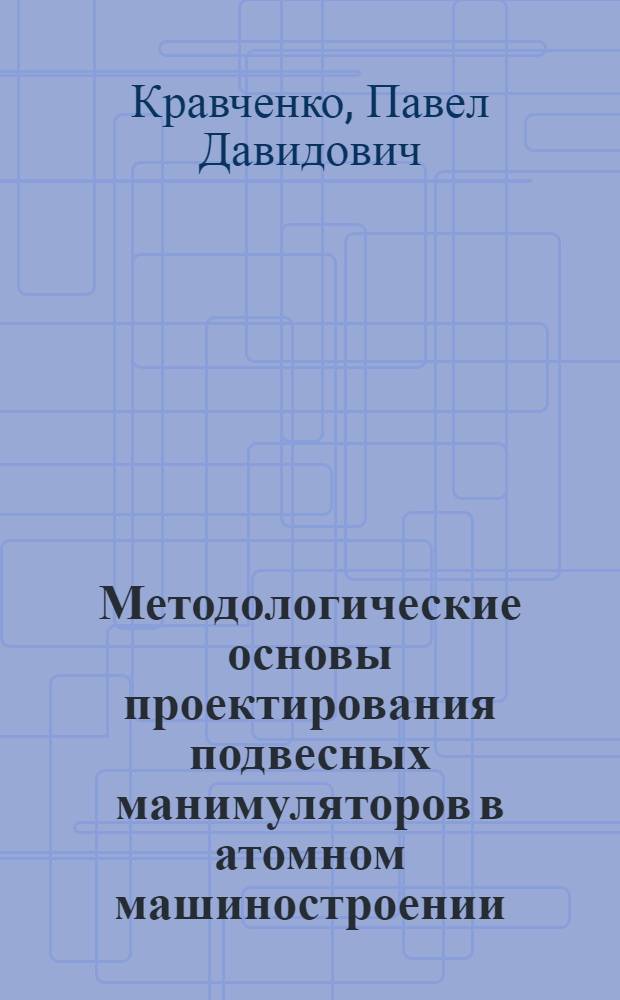 Методологические основы проектирования подвесных манимуляторов в атомном машиностроении : автореферат диссертации на соискание ученой степени д.т.н. : специальность 05.04.11