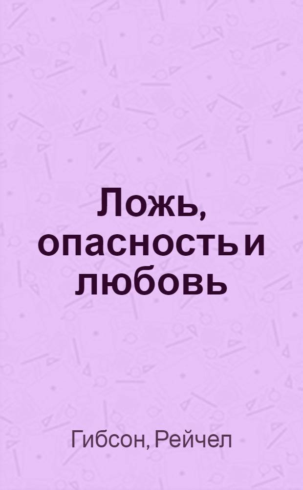 Ложь, опасность и любовь : роман