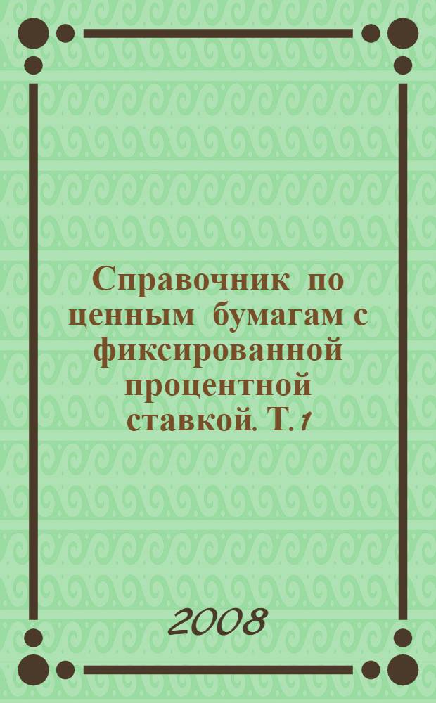 Справочник по ценным бумагам с фиксированной процентной ставкой. Т. 1 : Основы