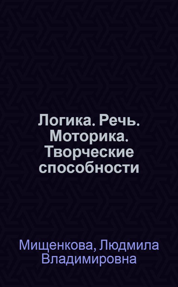Логика. Речь. Моторика. Творческие способности : игровые обучающие занятия с детьми 8-10 лет : методическое пособие
