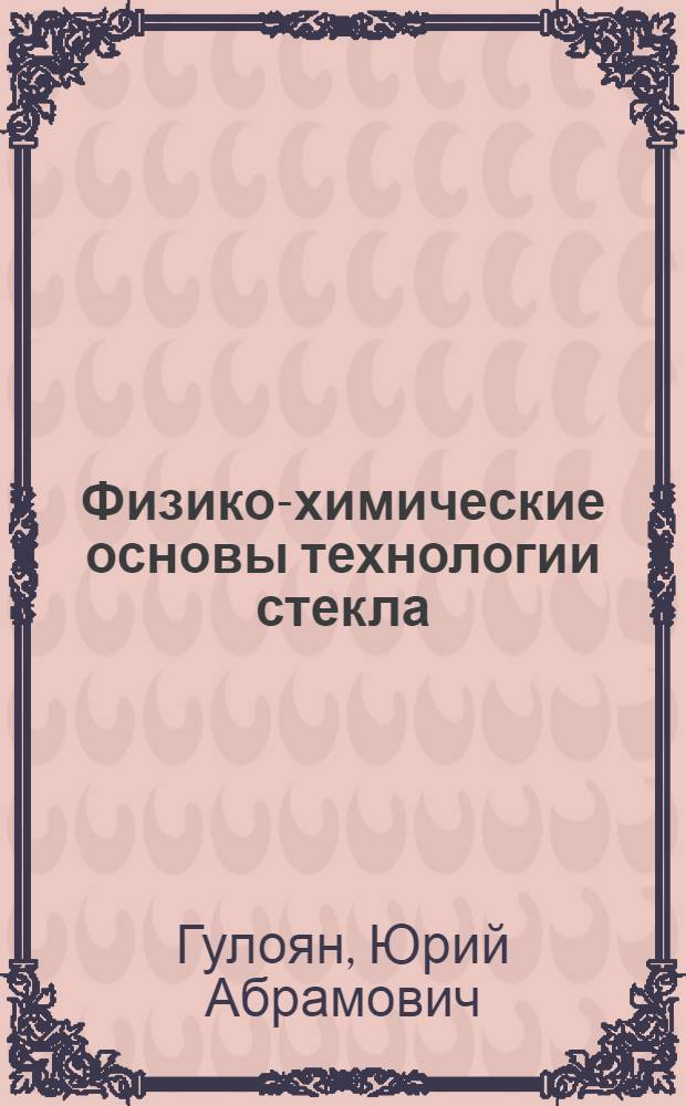 Физико-химические основы технологии стекла : учебное пособие в учебных заведениях (ВУЗах, колледжах), системах научного и производственного обучения
