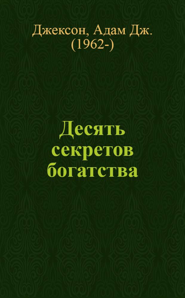 Десять секретов богатства : современная притча о мудрости и богатстве, которая изменит вашу жизнь
