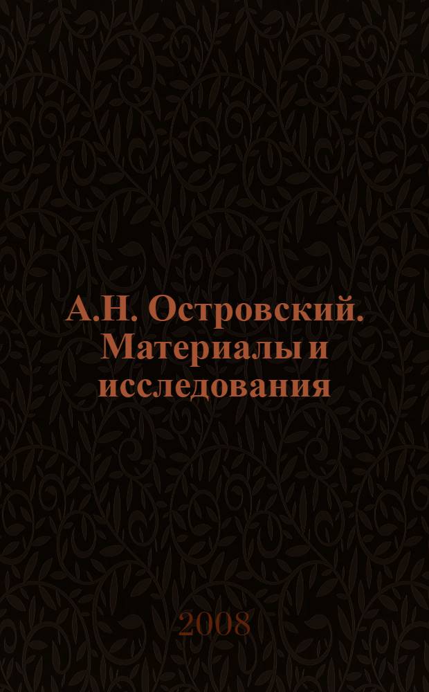 А.Н. Островский. Материалы и исследования : сборник научных трудов : материалы международной конференции "А.Н. Островский в движении времени", 22-24 мая, Шуя