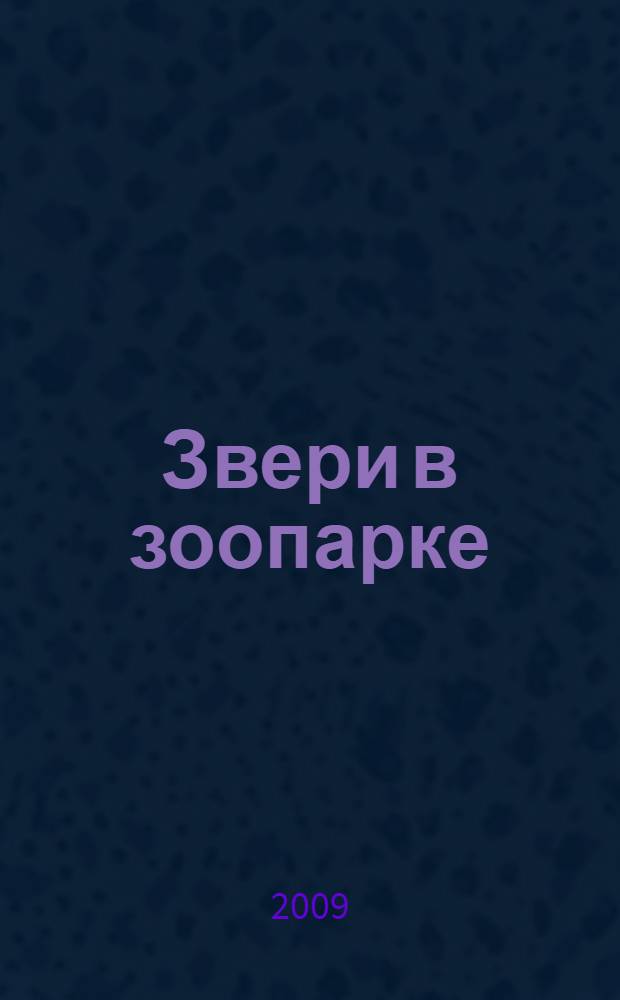 Звери в зоопарке : энциклопедия : для детей среднего школьного возраста