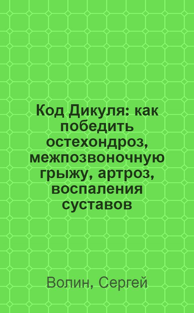Код Дикуля : как победить остехондроз, межпозвоночную грыжу, артроз, воспаления суставов, последствия травмы, нарушения осанки