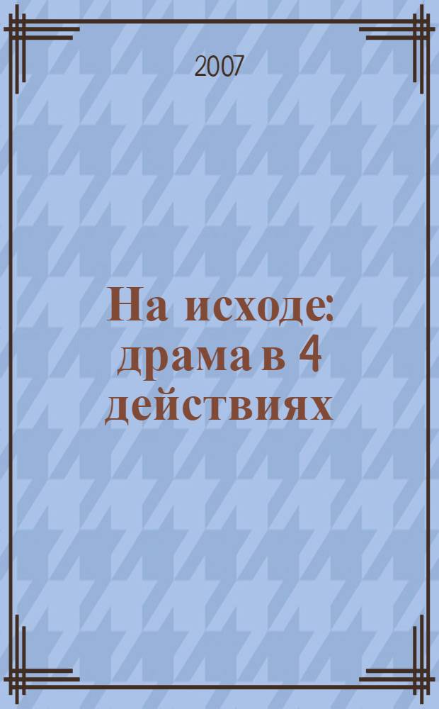 На исходе: драма в 4 действиях (изд. 2-е, дораб.); Связуя остова времен: поэзия / Николай Карасик