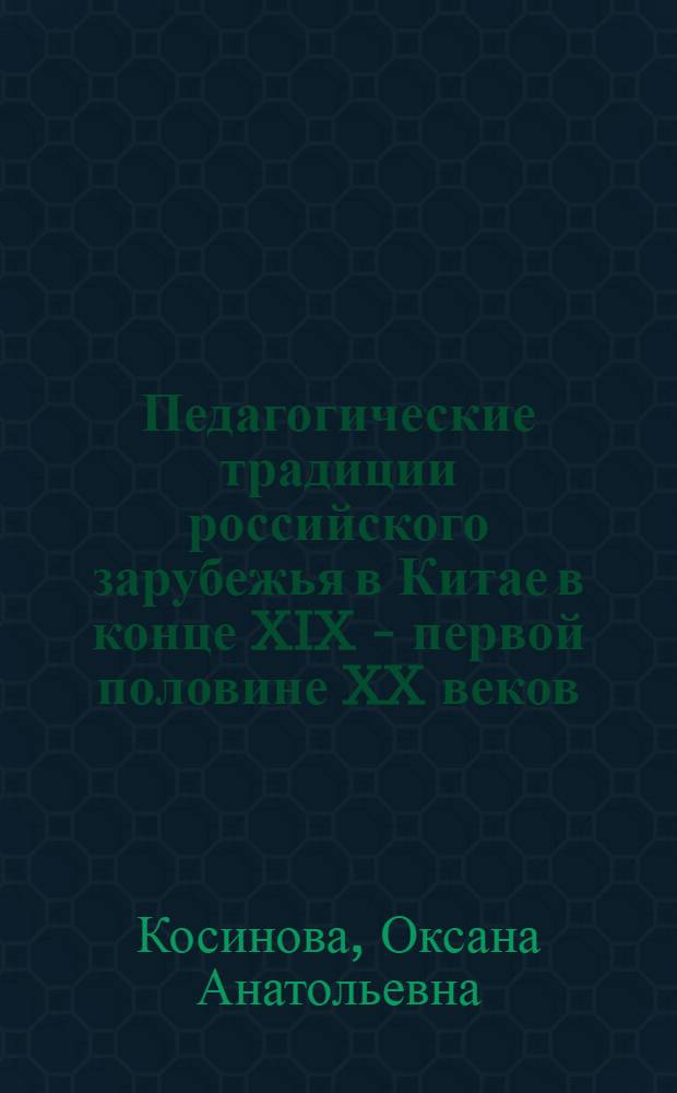 Педагогические традиции российского зарубежья в Китае в конце XIX - первой половине XX веков (1898-1945гг.) : монография