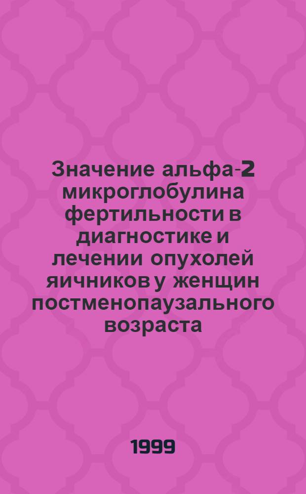 Значение альфа-2 микроглобулина фертильности в диагностике и лечении опухолей яичников у женщин постменопаузального возраста : автореферат диссертации на соискание ученой степени к.м.н. : специальность 14.00.01 : специальность 14.00.14