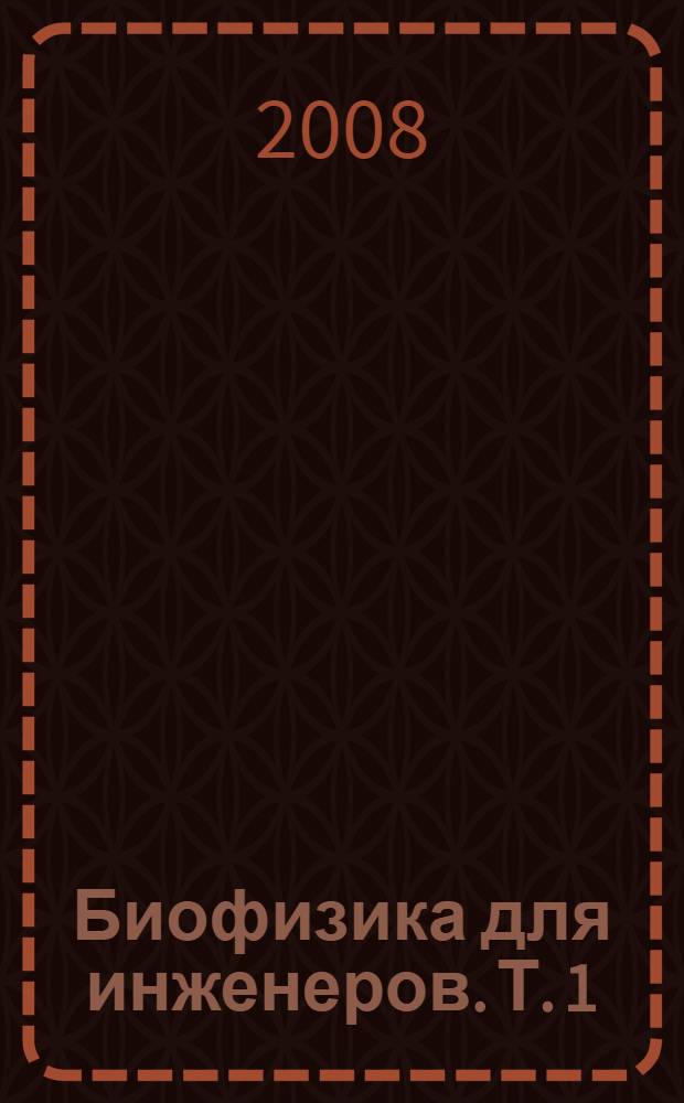 Биофизика для инженеров. Т. 1 : Биоэнергетика, биомембранология и биологическая электродинамика