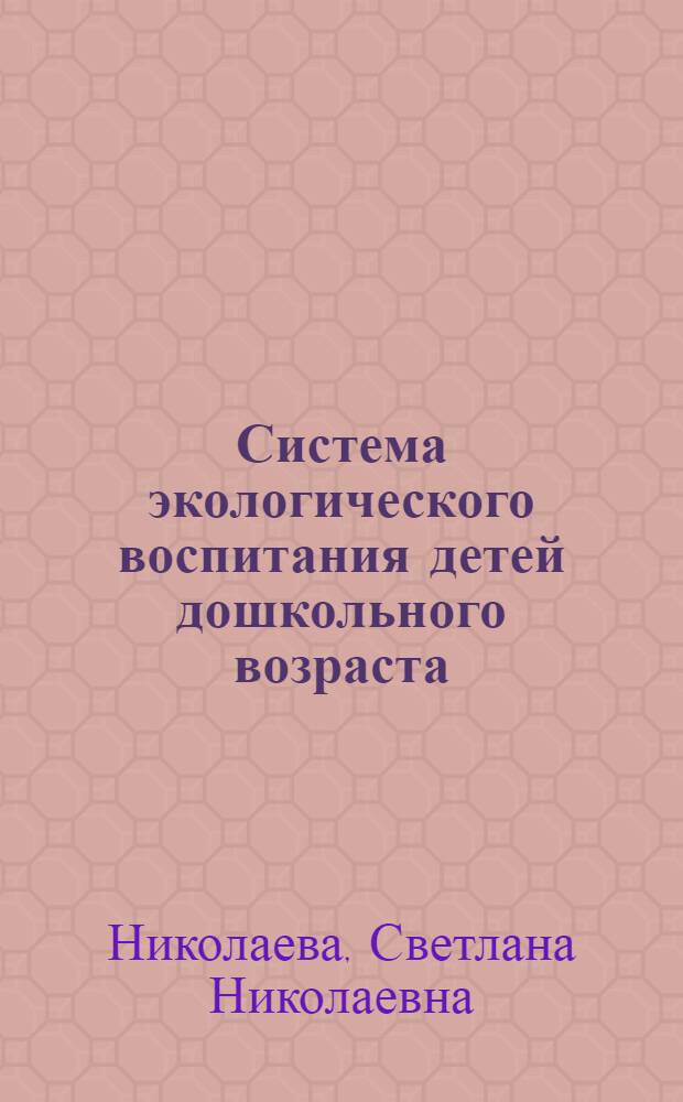 Система экологического воспитания детей дошкольного возраста : автореф. дис. на соиск. учен. степ. д-ра пед. наук : специальность 13.00.01 <Общая педагогика, история педагогики и образования> : специальность 13.00.07 <Теория и методика дошкольного образования>