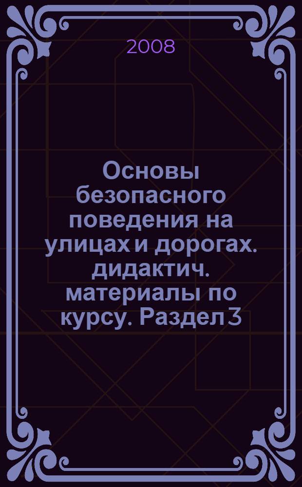 Основы безопасного поведения на улицах и дорогах. дидактич. материалы по курсу. Раздел 3, раздел 4