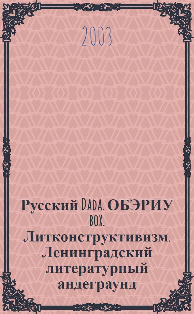 Русский Dada. ОБЭРИУ box. Литконструктивизм. Ленинградский литературный андеграунд = Russian DADA. OBERIU box. Literary constructivism. The Leningrad literary underground. St. Petersburg : каталог выставки