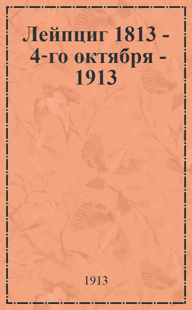 Лейпциг 1813 - 4-го октября - 1913 : Юбил. памятка лейб-казаков
