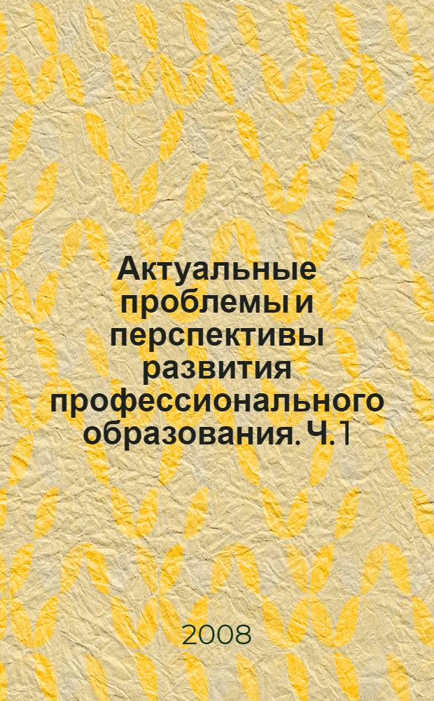 Актуальные проблемы и перспективы развития профессионального образования. Ч. 1