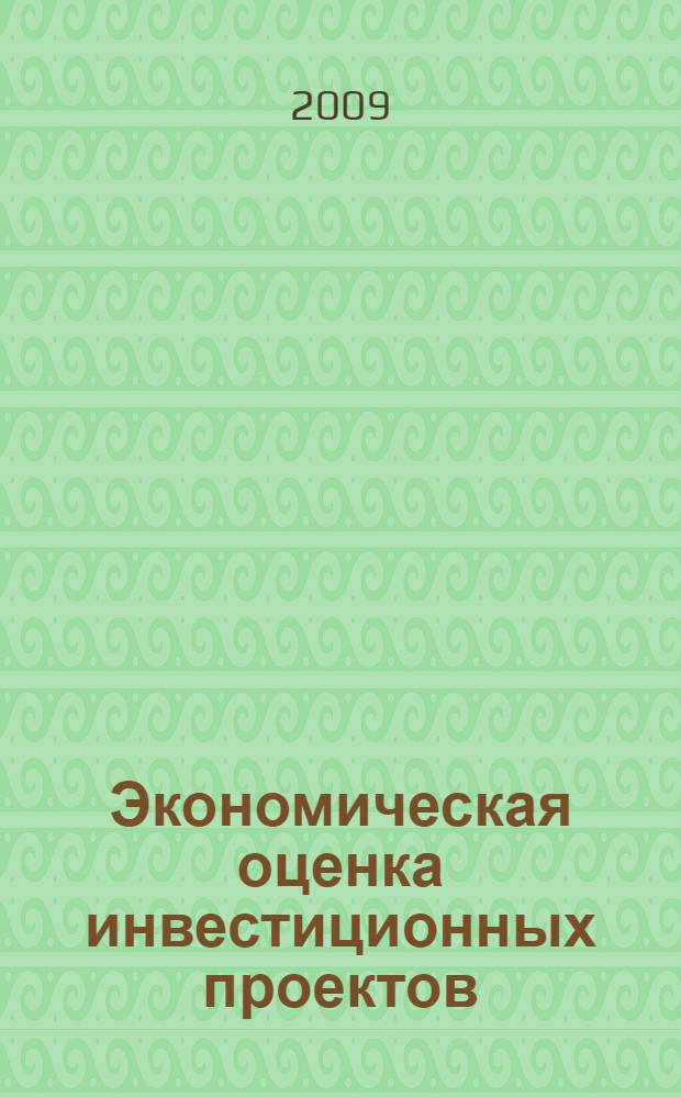 Экономическая оценка инвестиционных проектов : учебник для студентов, обучающихся по специальности 080502 - Экономика и управление на предприятии (по отраслям) : для студентов высших учебных заведений, обучающихся по специальностям экономики и управления