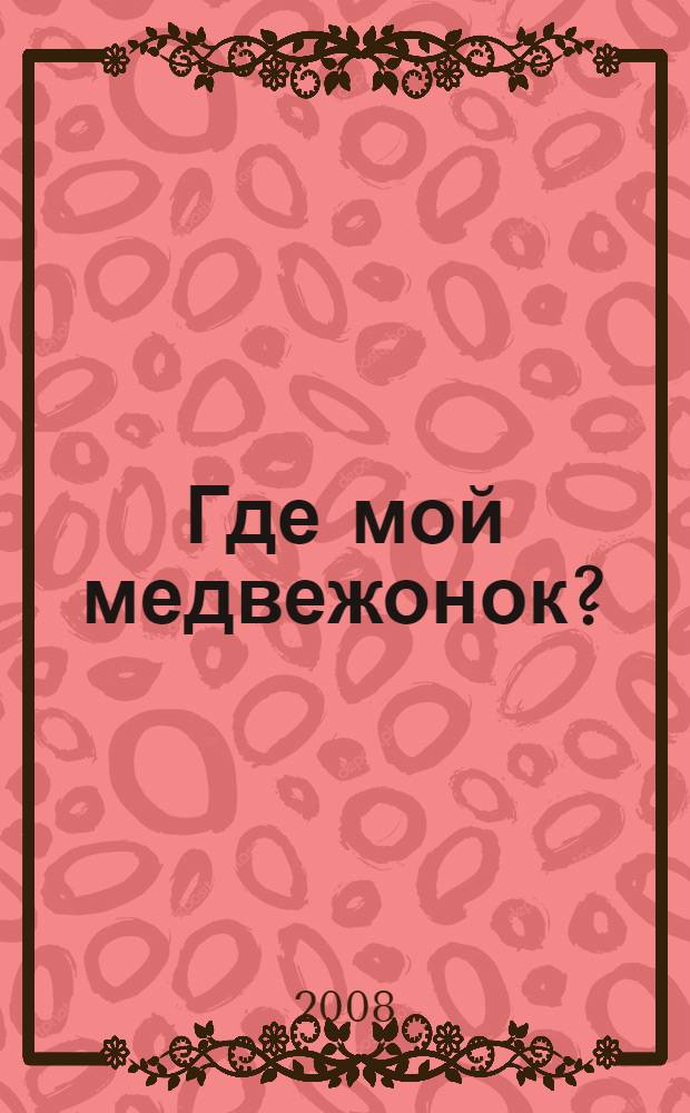 Где мой медвежонок? : интерактивная книжка для самых маленьких : для чтения взрослыми детям