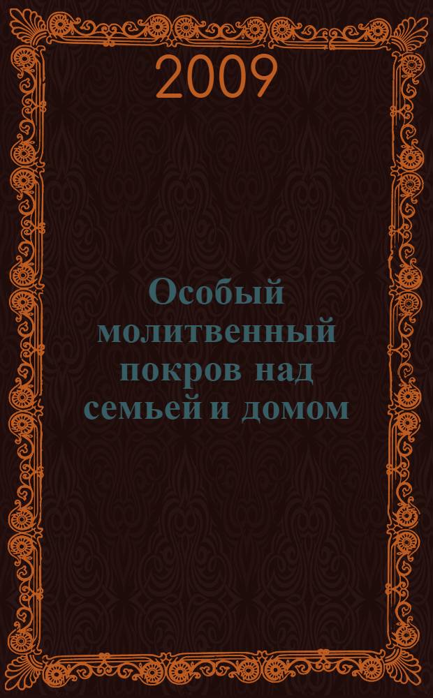 Особый молитвенный покров над семьей и домом : православный семейный защитник : защищающие и исцеляющие молитвы