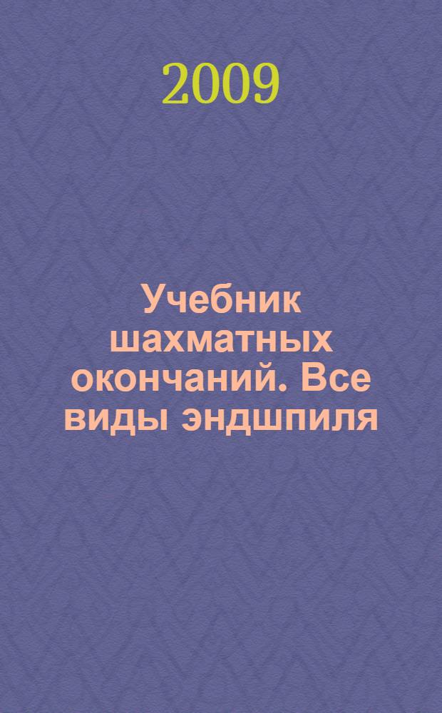 Учебник шахматных окончаний. Все виды эндшпиля : шахматы от "А" до "Я"
