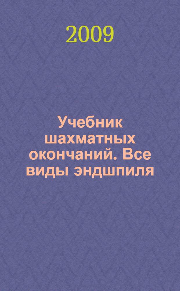 Учебник шахматных окончаний. Все виды эндшпиля : шахматы от "А" до "Я"