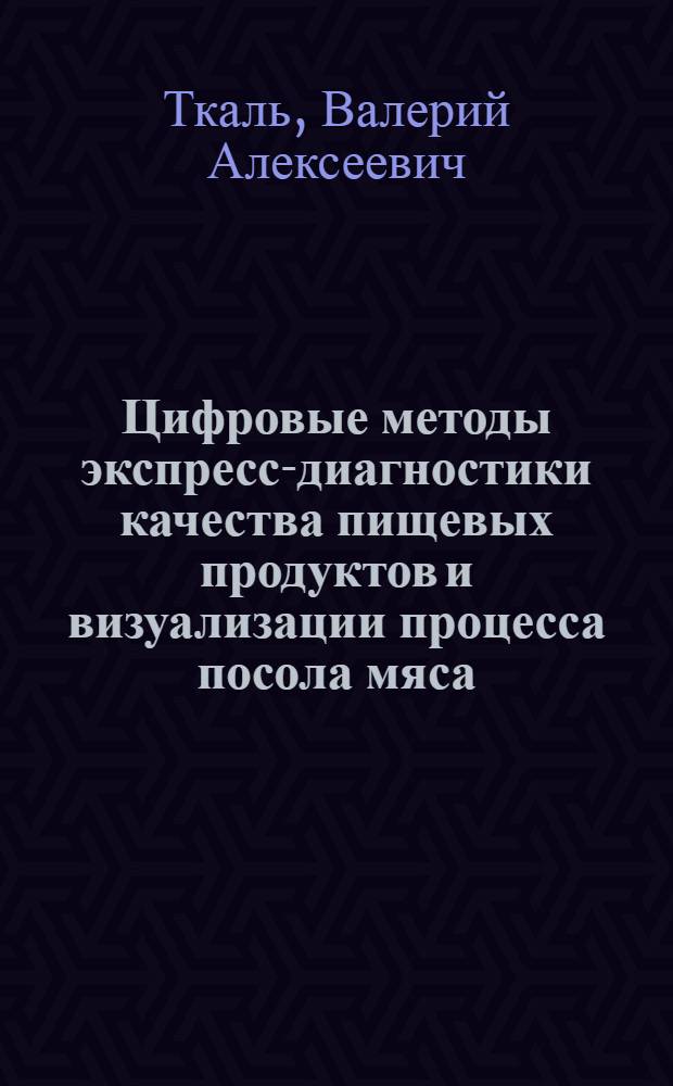 Цифровые методы экспресс-диагностики качества пищевых продуктов и визуализации процесса посола мяса : монография