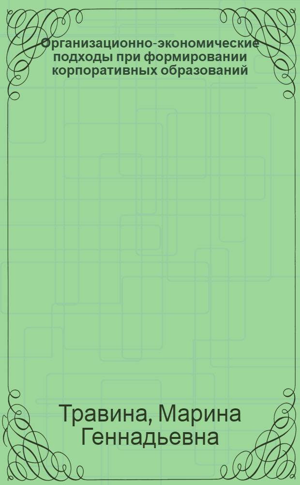 Организационно-экономические подходы при формировании корпоративных образований : автореф. дис. на соиск. учен. степ. канд. экономич. наук : специальность 08.00.05 <Экономика и управление народным хозяйством (экономика, организация и управление предприятиями, отраслями, комплексами - промышленность)>